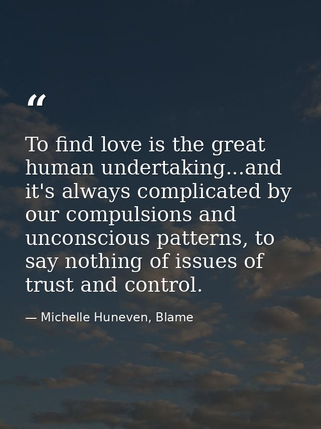 To find love is the great human undertaking...and it's always complicated by our compulsions and unconscious patterns, t — Michelle Huneven, Blame