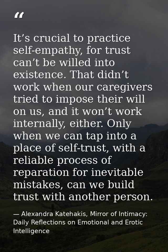 It’s crucial to practice self-empathy, for trust can’t be willed into existence. That didn’t work when our caregivers tr — Alexandra Katehakis, Mirror of Intimacy: Daily Reflections on Emotional and Erotic Intelligence