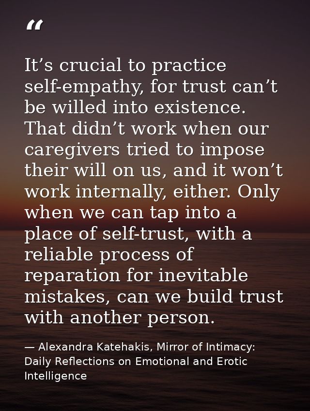 It’s crucial to practice self-empathy, for trust can’t be willed into existence. That didn’t work when our caregivers tr — Alexandra Katehakis, Mirror of Intimacy: Daily Reflections on Emotional and Erotic Intelligence