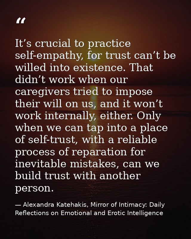 It’s crucial to practice self-empathy, for trust can’t be willed into existence. That didn’t work when our caregivers tr — Alexandra Katehakis, Mirror of Intimacy: Daily Reflections on Emotional and Erotic Intelligence