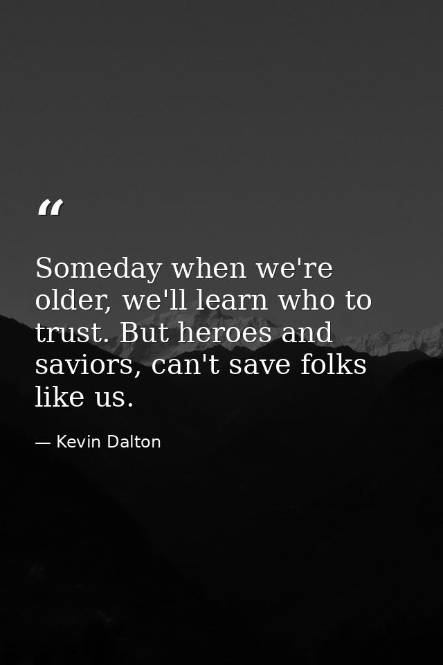 Someday when we're older, we'll learn who to trust. But heroes and saviors, can't save folks like us. — Kevin Dalton