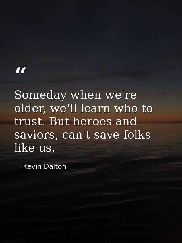 Someday when we're older, we'll learn who to trust. But heroes and saviors, can't save folks like us. — Kevin Dalton