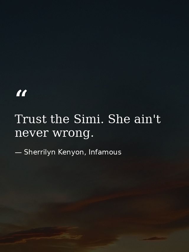 Trust the Simi. She ain't never wrong. — Sherrilyn Kenyon, Infamous