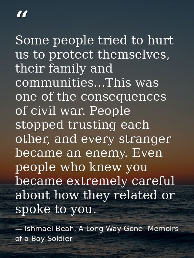 Some people tried to hurt us to protect themselves, their family and communities...This was one of the consequences of c — Ishmael Beah, A Long Way Gone: Memoirs of a Boy Soldier