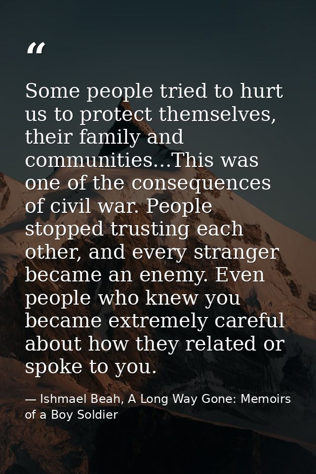Some people tried to hurt us to protect themselves, their family and communities...This was one of the consequences of c — Ishmael Beah, A Long Way Gone: Memoirs of a Boy Soldier