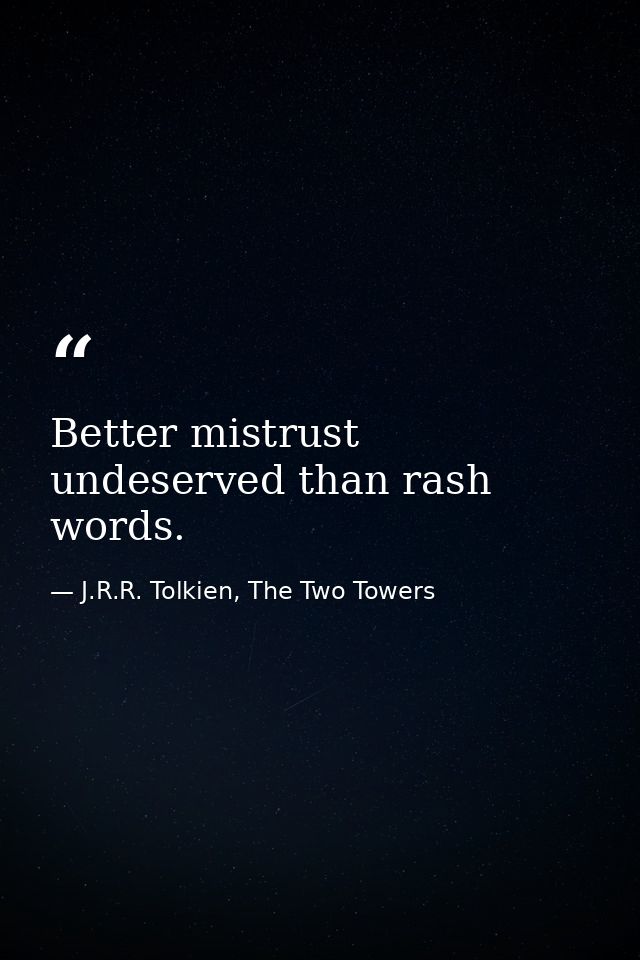 Better mistrust undeserved than rash words. — J.R.R. Tolkien, The Two Towers