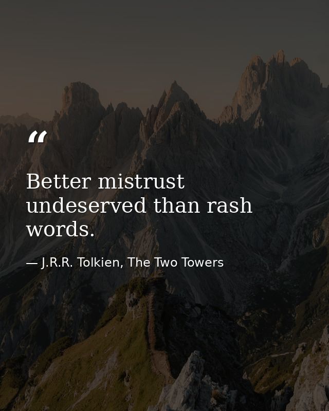 Better mistrust undeserved than rash words. — J.R.R. Tolkien, The Two Towers