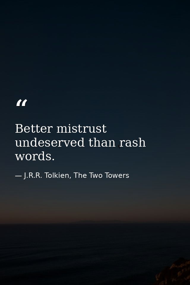 Better mistrust undeserved than rash words. — J.R.R. Tolkien, The Two Towers