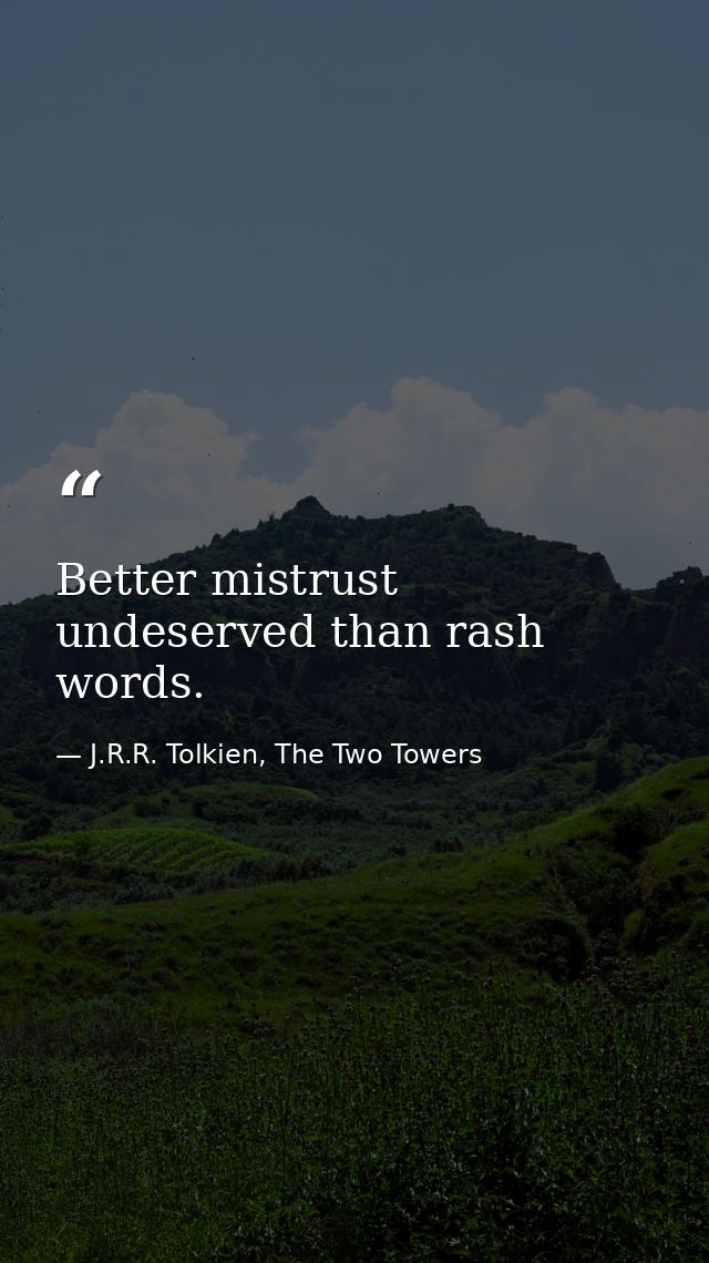 Better mistrust undeserved than rash words. — J.R.R. Tolkien, The Two Towers