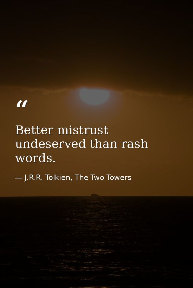 Better mistrust undeserved than rash words. — J.R.R. Tolkien, The Two Towers