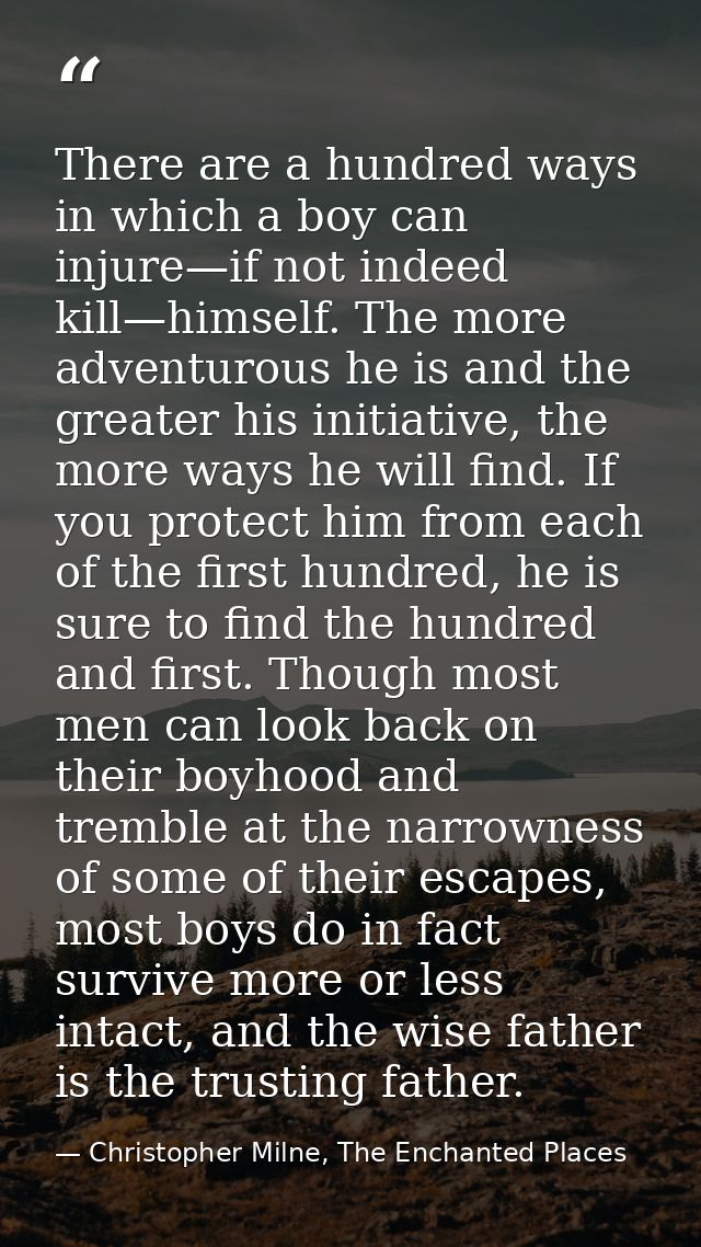 There are a hundred ways in which a boy can injure—if not indeed kill—himself. The more adventurous he is and the greate — Christopher Milne, The Enchanted Places