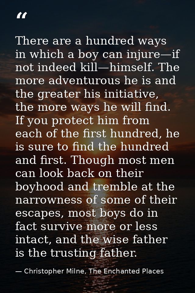 There are a hundred ways in which a boy can injure—if not indeed kill—himself. The more adventurous he is and the greate — Christopher Milne, The Enchanted Places