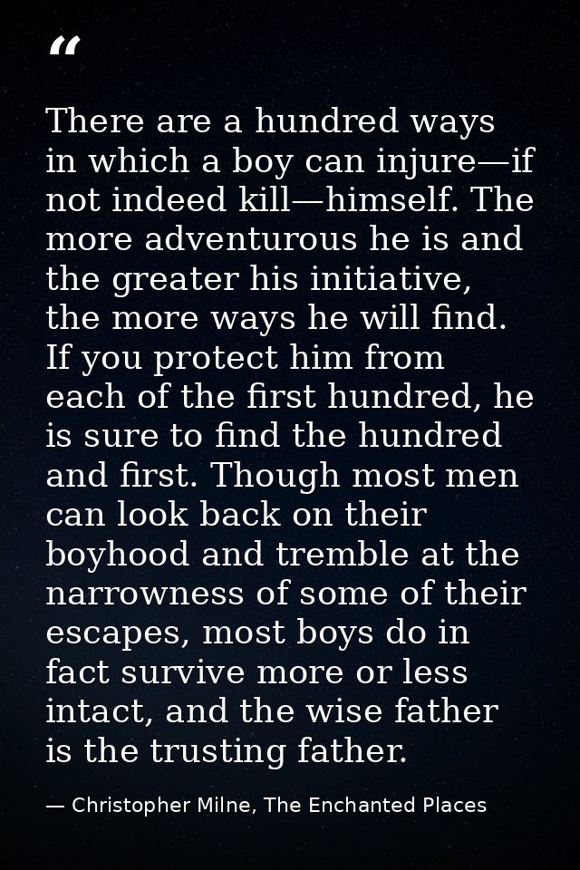 There are a hundred ways in which a boy can injure—if not indeed kill—himself. The more adventurous he is and the greate — Christopher Milne, The Enchanted Places