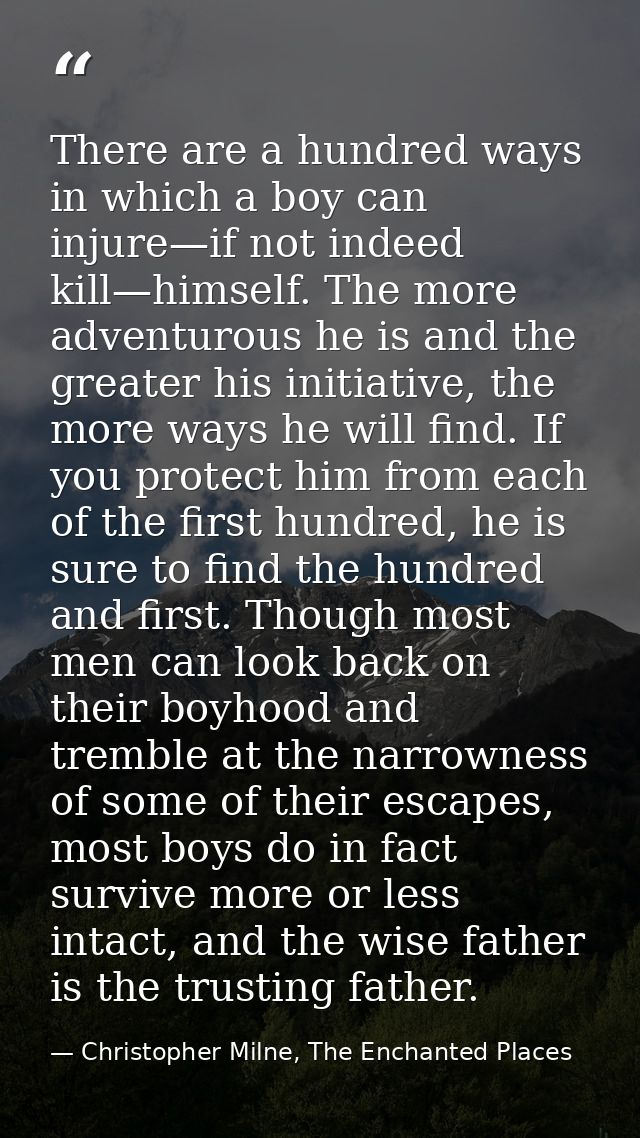 There are a hundred ways in which a boy can injure—if not indeed kill—himself. The more adventurous he is and the greate — Christopher Milne, The Enchanted Places