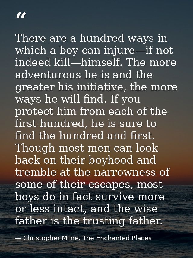There are a hundred ways in which a boy can injure—if not indeed kill—himself. The more adventurous he is and the greate — Christopher Milne, The Enchanted Places