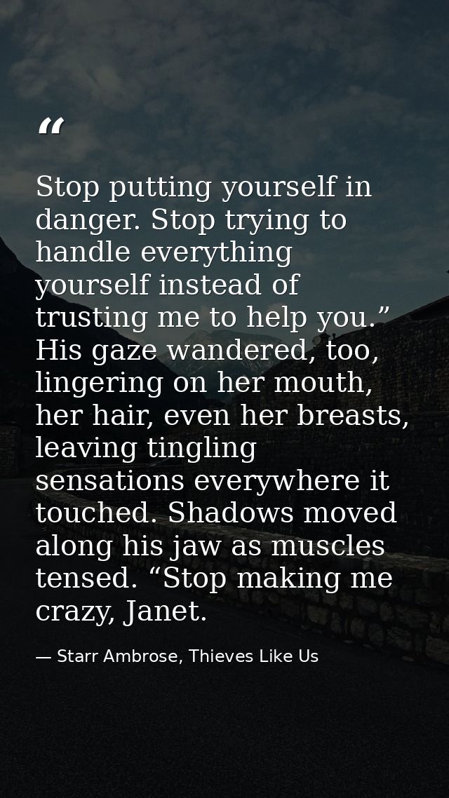 Stop putting yourself in danger. Stop trying to handle everything yourself instead of trusting me to help you.” His gaze — Starr Ambrose, Thieves Like Us