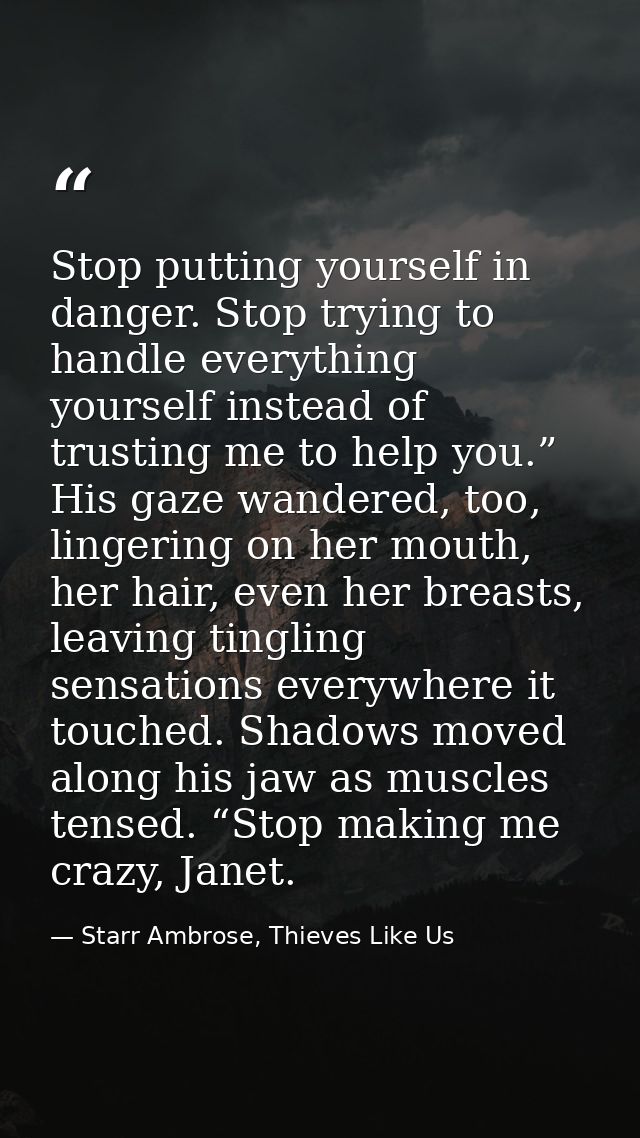 Stop putting yourself in danger. Stop trying to handle everything yourself instead of trusting me to help you.” His gaze — Starr Ambrose, Thieves Like Us