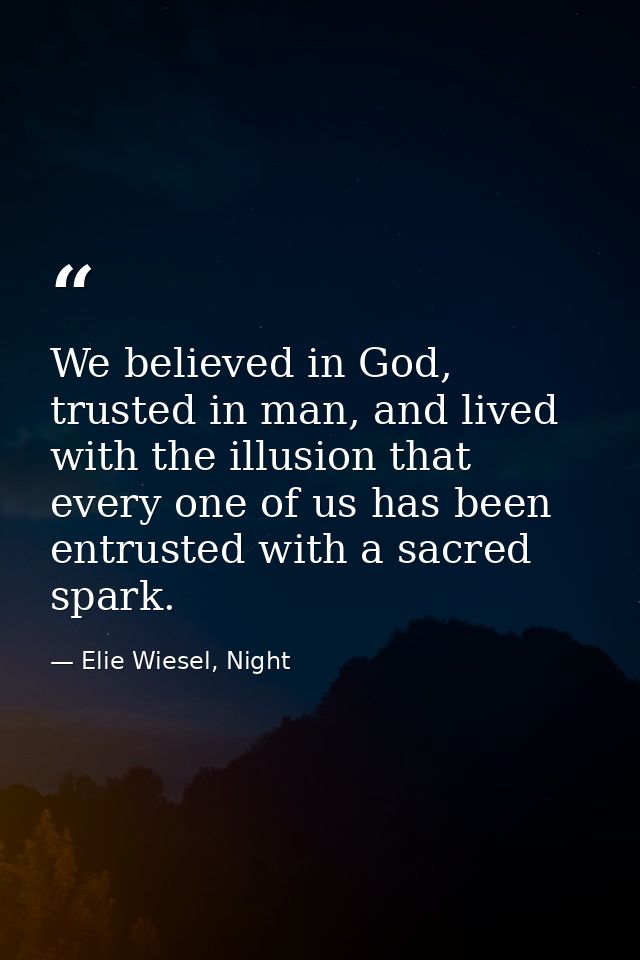 We believed in God, trusted in man, and lived with the illusion that every one of us has been entrusted with a sacred sp — Elie Wiesel, Night