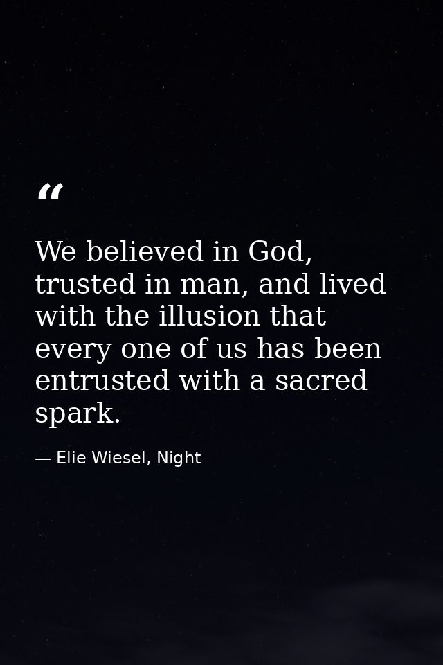 We believed in God, trusted in man, and lived with the illusion that every one of us has been entrusted with a sacred sp — Elie Wiesel, Night