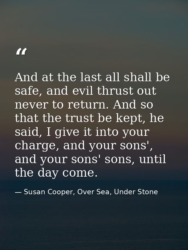 And at the last all shall be safe, and evil thrust out never to return. And so that the trust be kept, he said, I give i — Susan Cooper, Over Sea, Under Stone