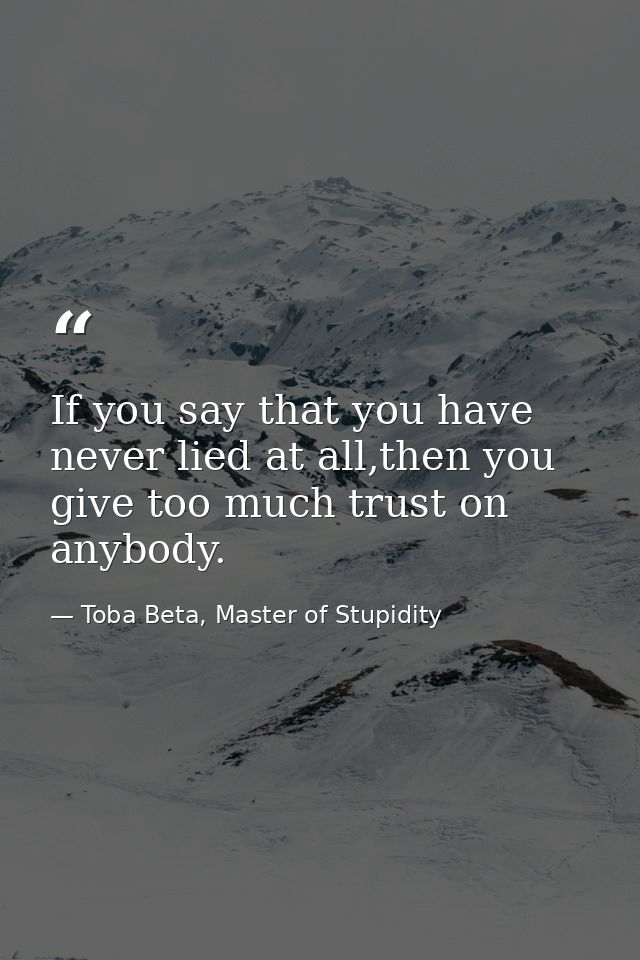 If you say that you have never lied at all,then you give too much trust on anybody. — Toba Beta, Master of Stupidity