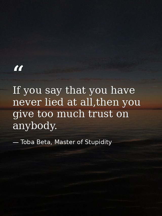 If you say that you have never lied at all,then you give too much trust on anybody. — Toba Beta, Master of Stupidity