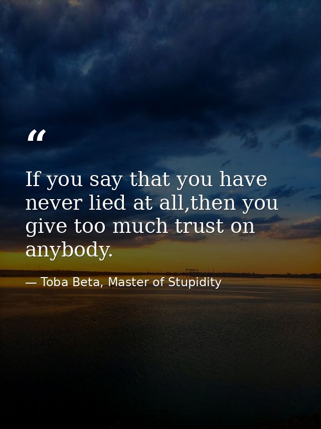 If you say that you have never lied at all,then you give too much trust on anybody. — Toba Beta, Master of Stupidity