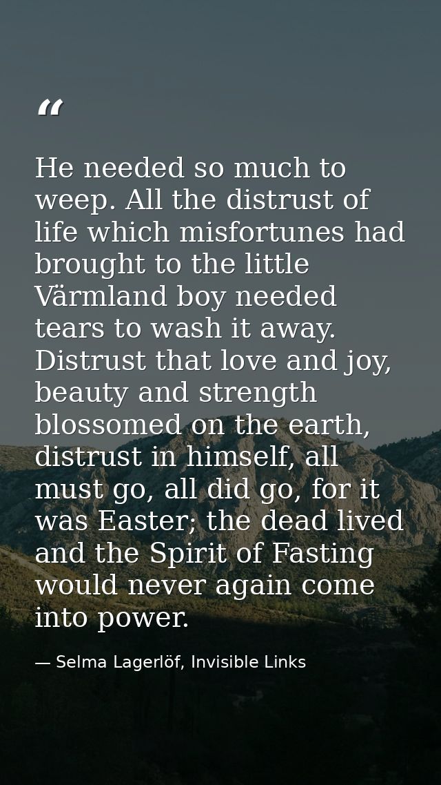 He needed so much to weep. All the distrust of life which misfortunes had brought to the little Värmland boy needed tear — Selma Lagerlöf, Invisible Links
