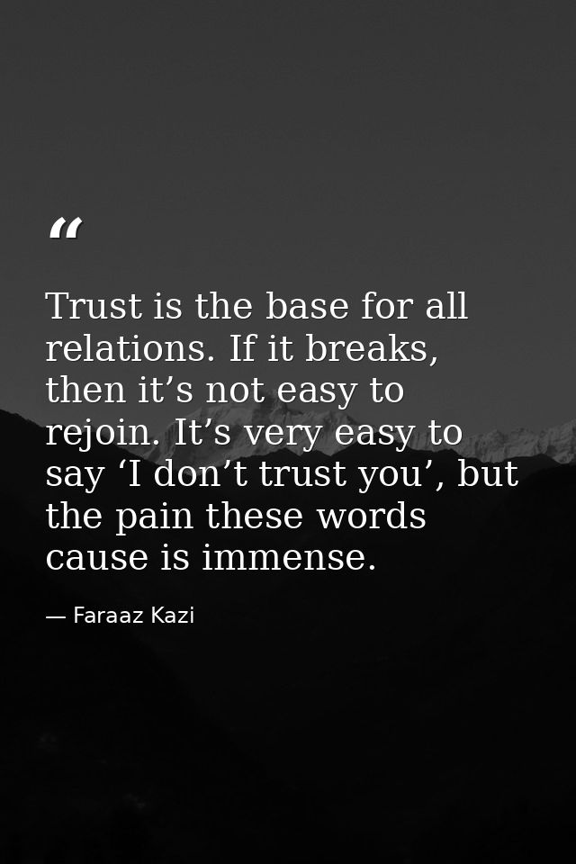 Trust is the base for all relations. If it breaks, then it’s not easy to rejoin. It’s very easy to say ‘I don’t trust yo — Faraaz Kazi