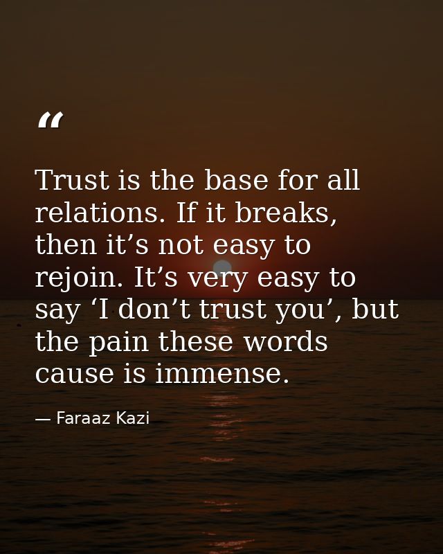 Trust is the base for all relations. If it breaks, then it’s not easy to rejoin. It’s very easy to say ‘I don’t trust yo — Faraaz Kazi
