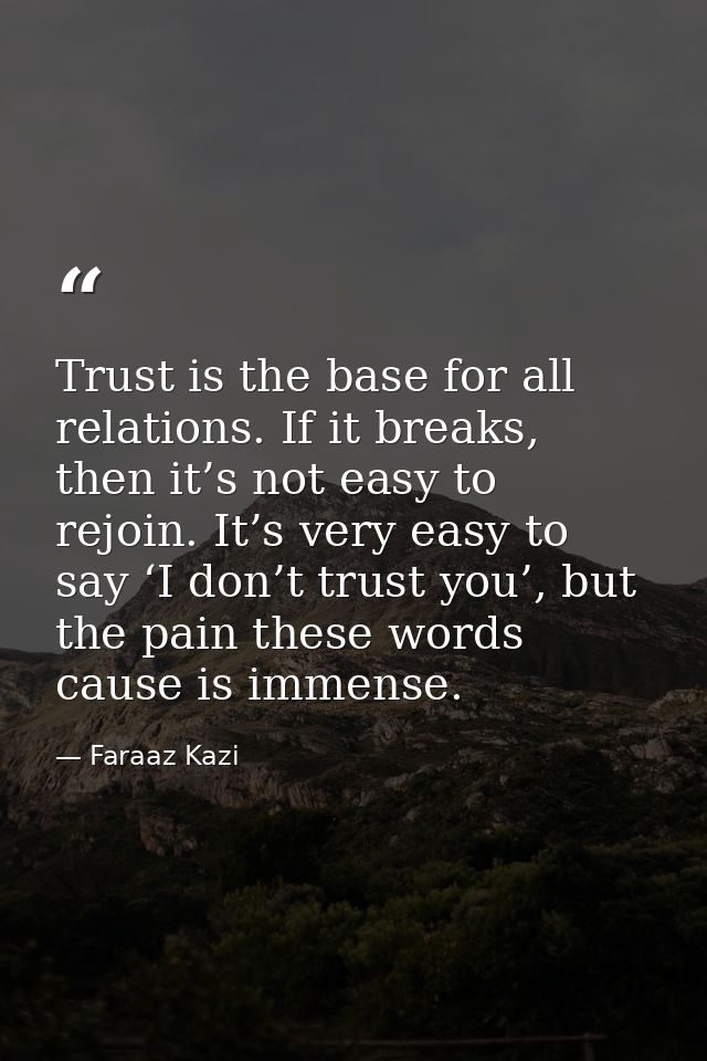 Trust is the base for all relations. If it breaks, then it’s not easy to rejoin. It’s very easy to say ‘I don’t trust yo — Faraaz Kazi