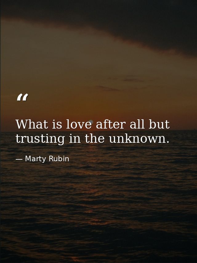 What is love after all but trusting in the unknown. — Marty Rubin