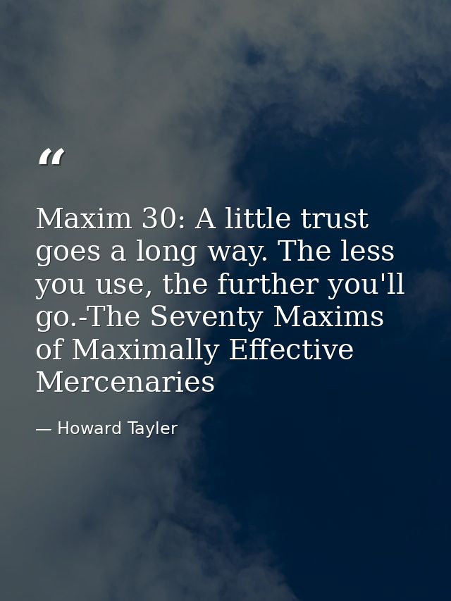 Maxim 30: A little trust goes a long way. The less you use, the further you'll go.-The Seventy Maxims of Maximally Effec — Howard Tayler