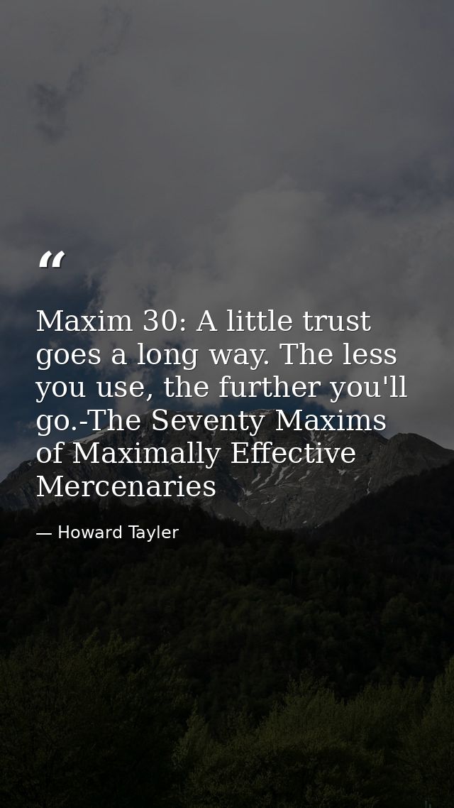 Maxim 30: A little trust goes a long way. The less you use, the further you'll go.-The Seventy Maxims of Maximally Effec — Howard Tayler