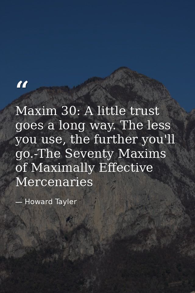 Maxim 30: A little trust goes a long way. The less you use, the further you'll go.-The Seventy Maxims of Maximally Effec — Howard Tayler