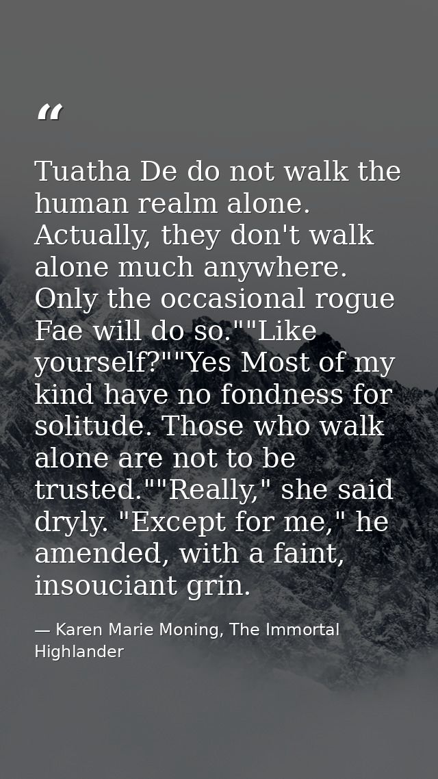 Tuatha De do not walk the human realm alone. Actually, they don't walk alone much anywhere. Only the occasional rogue Fa — Karen Marie Moning, The Immortal Highlander