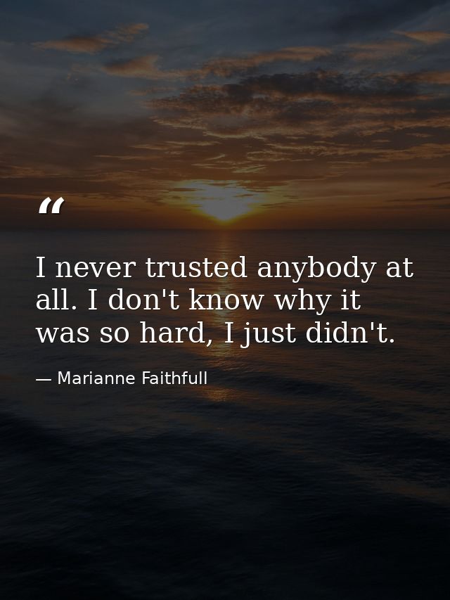 I never trusted anybody at all. I don't know why it was so hard, I just didn't. — Marianne Faithfull
