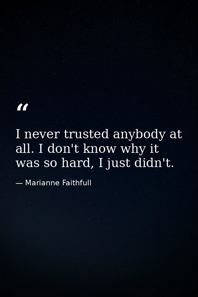 I never trusted anybody at all. I don't know why it was so hard, I just didn't. — Marianne Faithfull