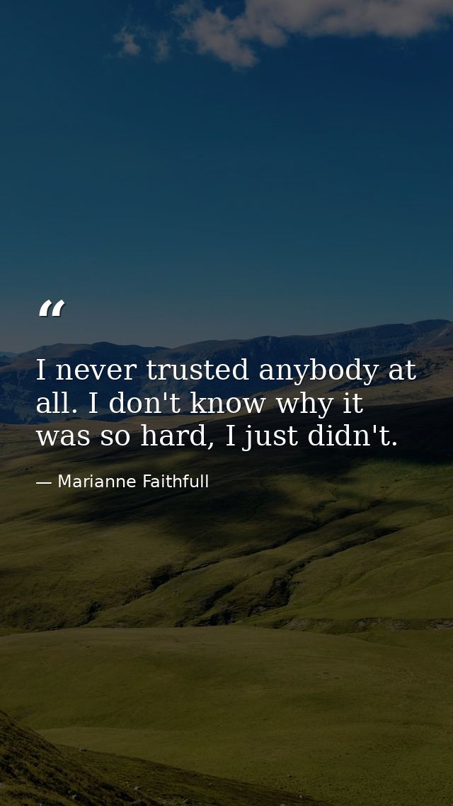 I never trusted anybody at all. I don't know why it was so hard, I just didn't. — Marianne Faithfull