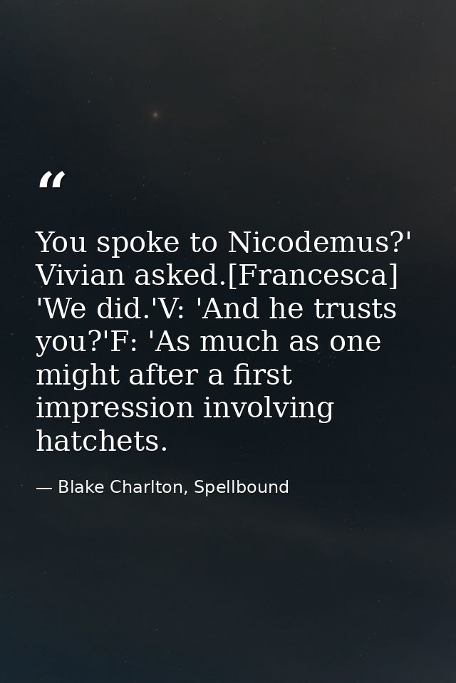 You spoke to Nicodemus?' Vivian asked.[Francesca] 'We did.'V: 'And he trusts you?'F: 'As much as one might after a first — Blake Charlton, Spellbound