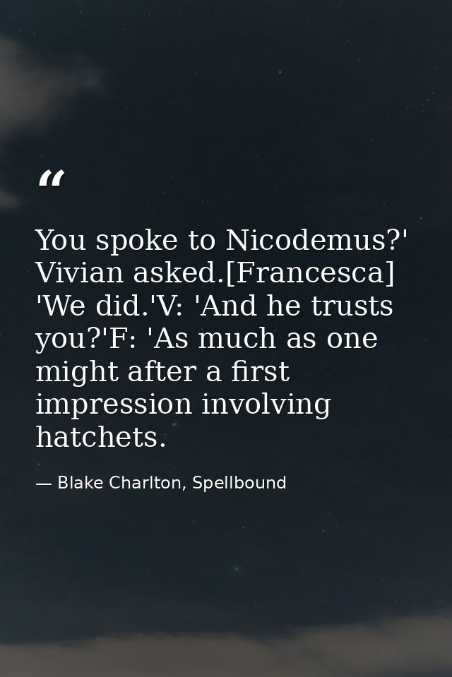 You spoke to Nicodemus?' Vivian asked.[Francesca] 'We did.'V: 'And he trusts you?'F: 'As much as one might after a first — Blake Charlton, Spellbound