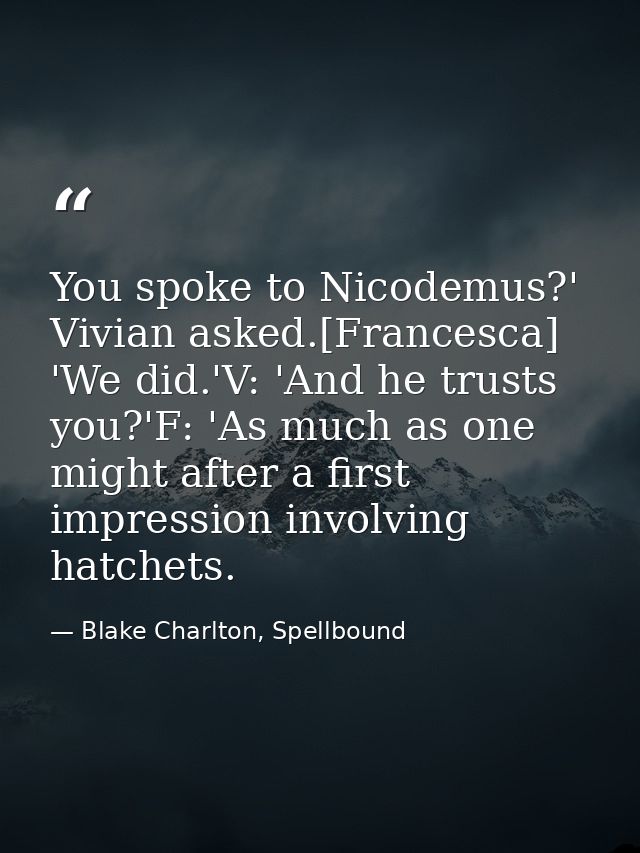 You spoke to Nicodemus?' Vivian asked.[Francesca] 'We did.'V: 'And he trusts you?'F: 'As much as one might after a first — Blake Charlton, Spellbound