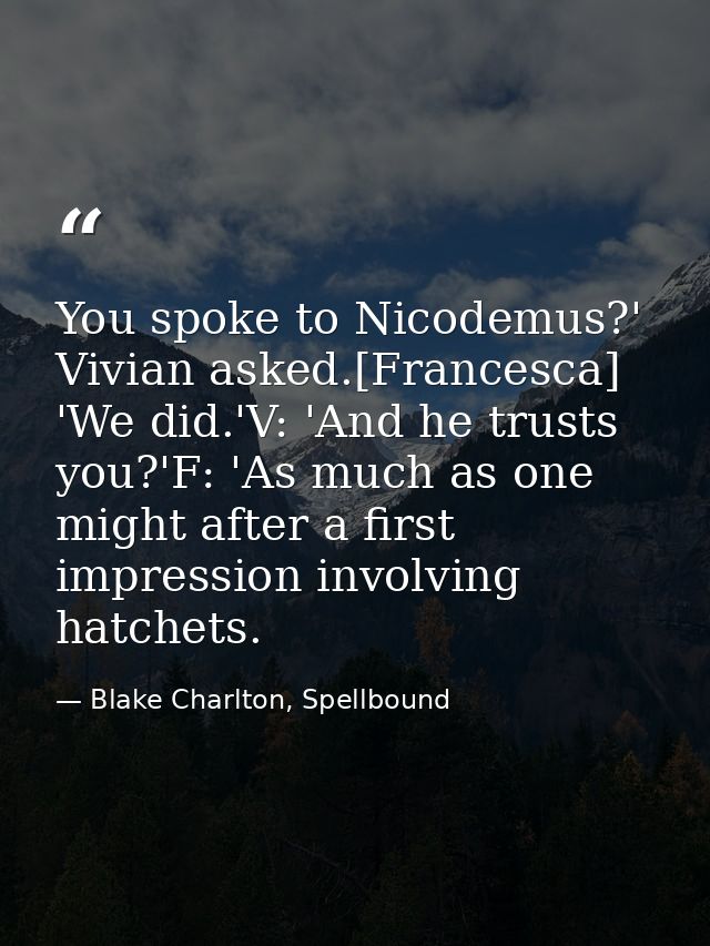 You spoke to Nicodemus?' Vivian asked.[Francesca] 'We did.'V: 'And he trusts you?'F: 'As much as one might after a first — Blake Charlton, Spellbound