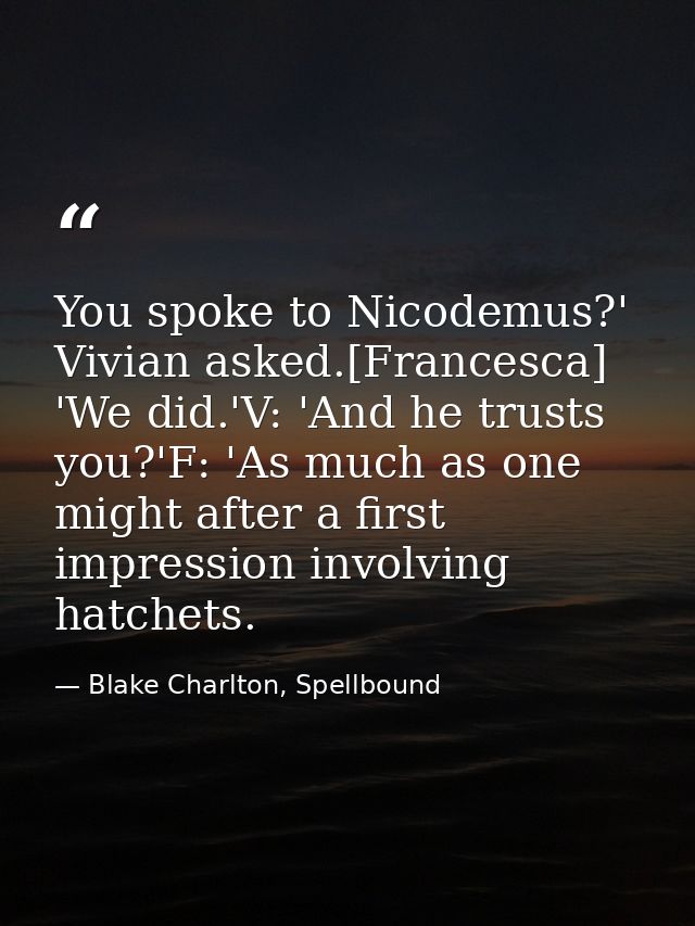 You spoke to Nicodemus?' Vivian asked.[Francesca] 'We did.'V: 'And he trusts you?'F: 'As much as one might after a first — Blake Charlton, Spellbound