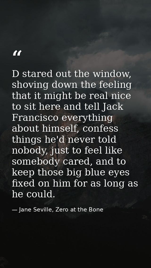 D stared out the window, shoving down the feeling that it might be real nice to sit here and tell Jack Francisco everyth — Jane Seville, Zero at the Bone