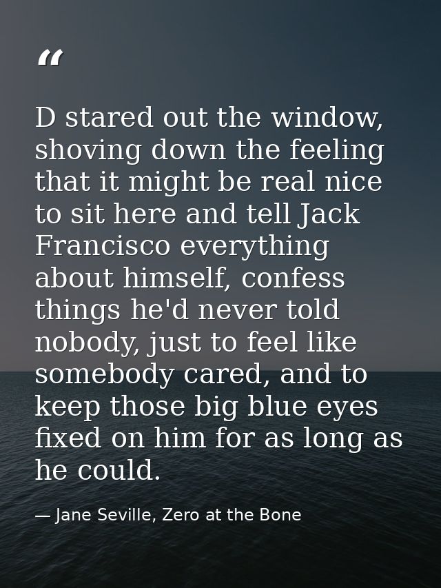D stared out the window, shoving down the feeling that it might be real nice to sit here and tell Jack Francisco everyth — Jane Seville, Zero at the Bone