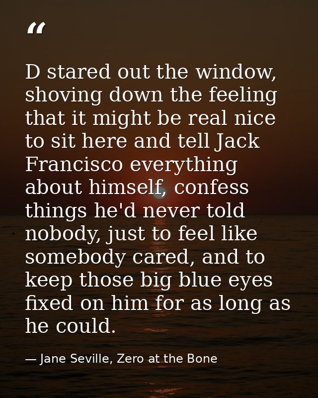 D stared out the window, shoving down the feeling that it might be real nice to sit here and tell Jack Francisco everyth — Jane Seville, Zero at the Bone