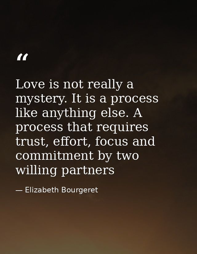 Love is not really a mystery. It is a process like anything else. A process that requires trust, effort, focus and commi — Elizabeth Bourgeret
