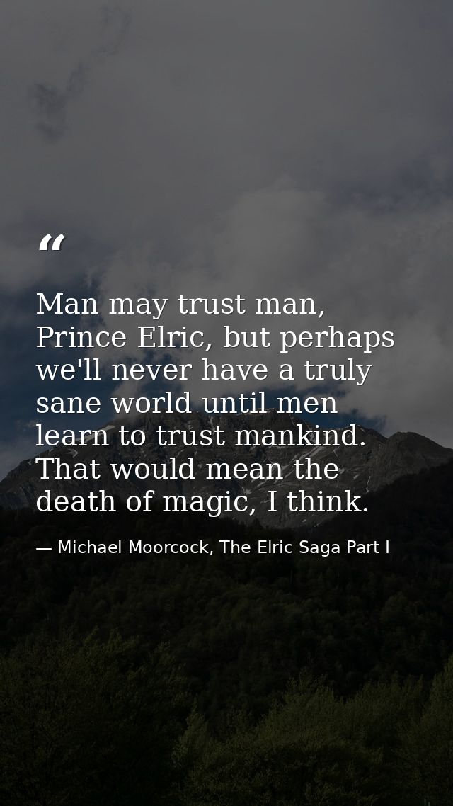 Man may trust man, Prince Elric, but perhaps we'll never have a truly sane world until men learn to trust mankind. That  — Michael Moorcock, The Elric Saga Part I