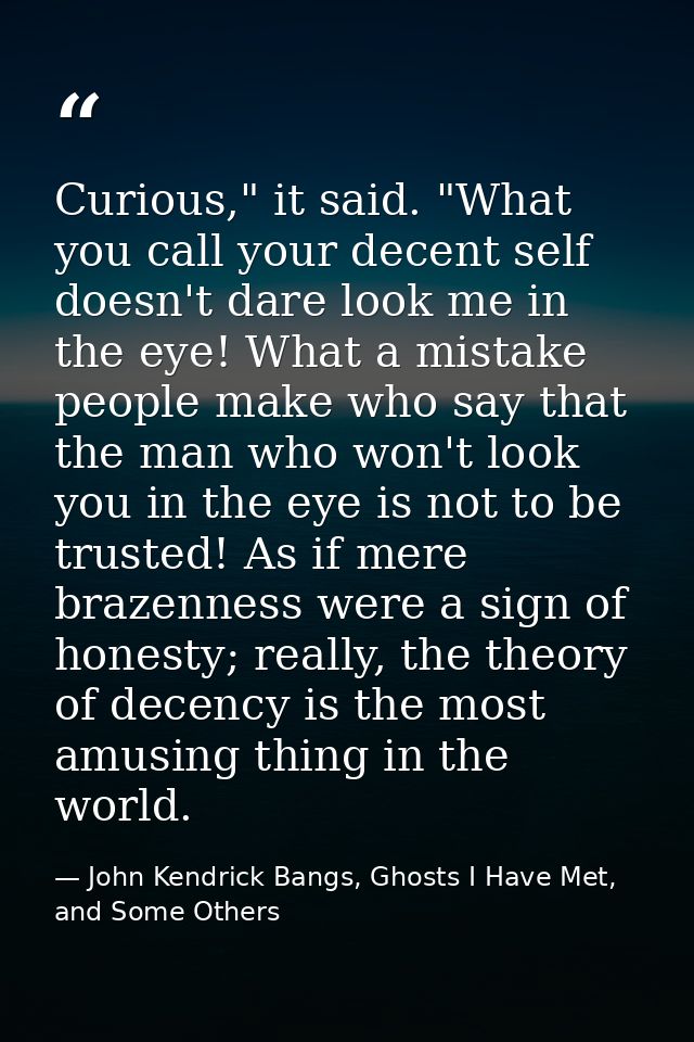 Curious," it said. "What you call your decent self doesn't dare look me in the eye! What a mistake people make who say t — John Kendrick Bangs, Ghosts I Have Met, and Some Others